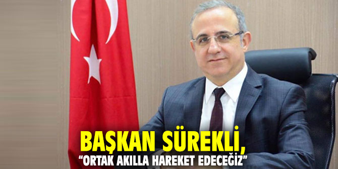 Başkan Sürekli, “Ortak akılla hareket edeceğiz”