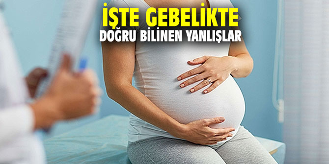 İşte gebelikte doğru bilinen yanlışlar