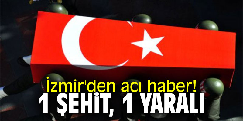 İzmir'den acı haber! 1 şehit, 1 yaralı!