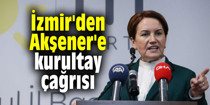 İzmir'den Akşener'e kurultay çağrısı