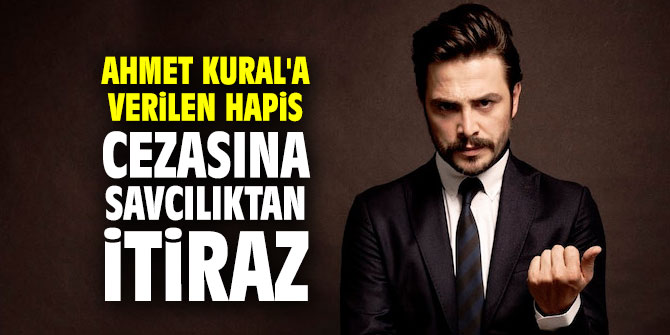 Ahmet Kural'a verilen hapis cezasına savcılıktan itiraz