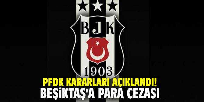 PFDK kararları açıklandı! Beşiktaş'a para cezası