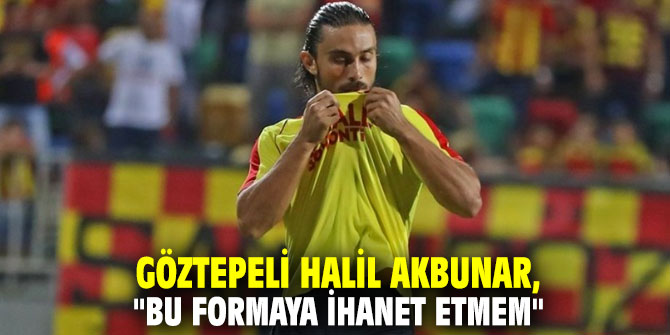 Göztepeli Halil Akbunar, "Bu formaya ihanet etmem" 