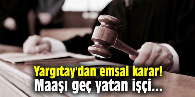 Yargıtay'dan emsal karar! Maaşı geç yatan işçi...