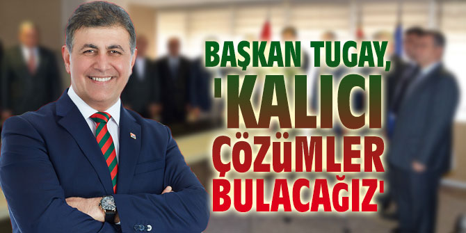 Başkan Tugay, 'Kalıcı çözümler bulacağız'