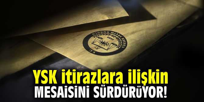 YSK itirazlara ilişkin mesaisini sürdürüyor