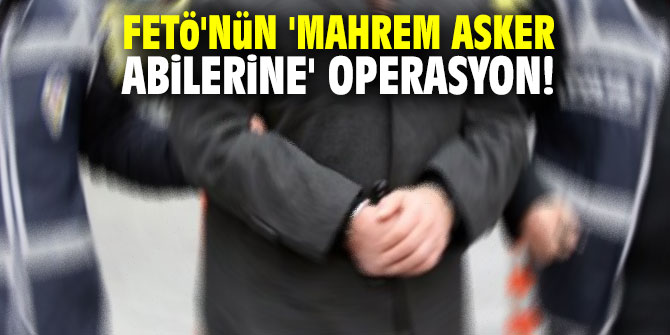 FETÖ'nün 'Mahrem asker abilerine' operasyon!