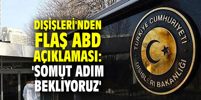 Dışişleri'nden flaş ABD açıklaması: 'Somut adım bekliyoruz'