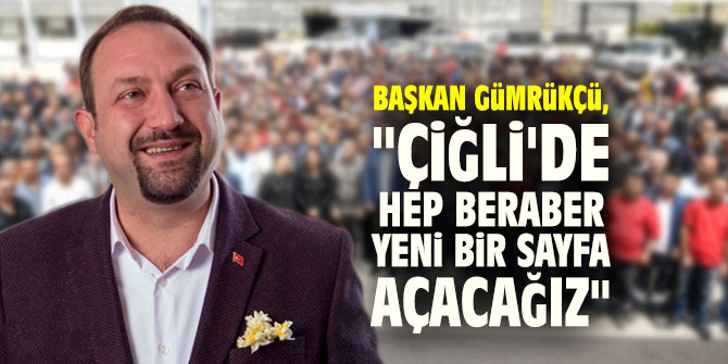 Başkan Gümrükçü, "Çiğli'de hep beraber yeni bir sayfa açacağız"