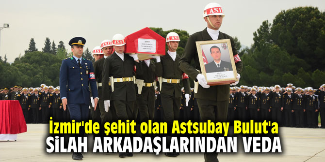 İzmir'de şehit olan Astsubay Bulut'a silah arkadaşlarından veda