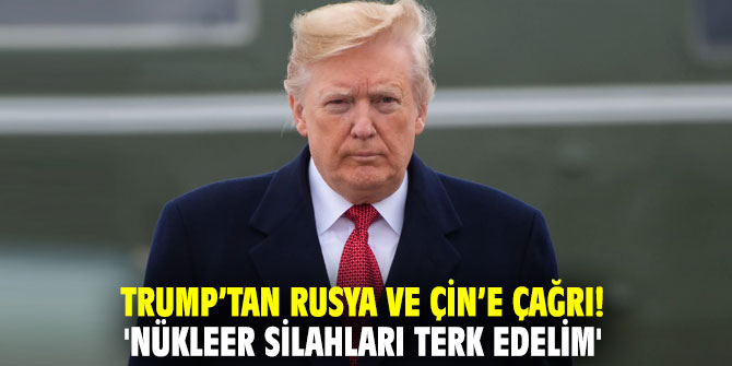 Trump’tan Rusya ve Çin’e çağrı! 'Nükleer silahları terk edelim'