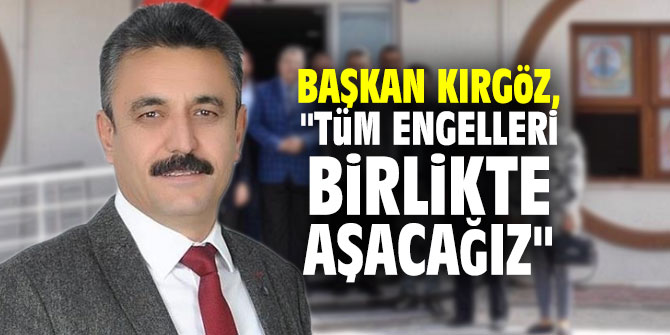 Başkan Kırgöz, "Tüm engelleri birlikte aşacağız"