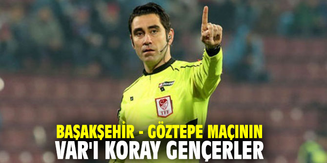 Başakşehir - Göztepe maçının VAR'ı Koray Gençerler