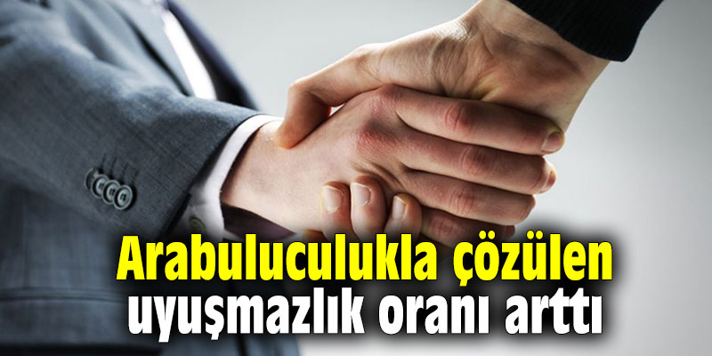 Arabuluculukla çözülen uyuşmazlık oranı arttı