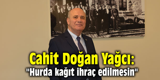 Cahit Doğan Yağcı: "Hurda kağıt ihraç edilmesin"