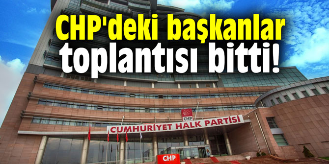 CHP'deki başkanlar toplantısı bitti!