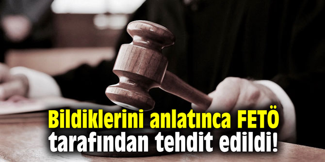 Bildiklerini anlatınca FETÖ tarafından tehdit edildi!