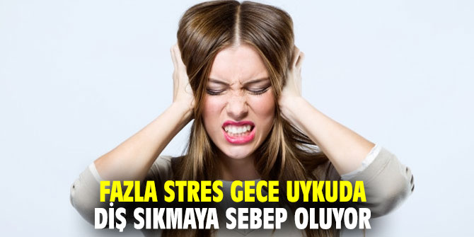 Fazla stres gece uykuda diş sıkmaya sebep oluyor