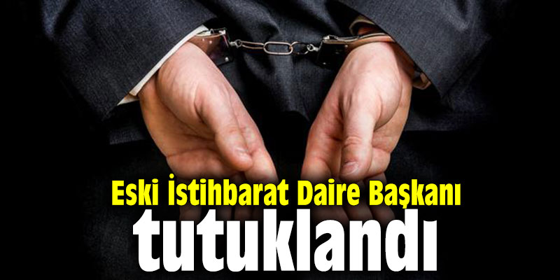 Eski İstihbarat Daire Başkanı tutuklandı