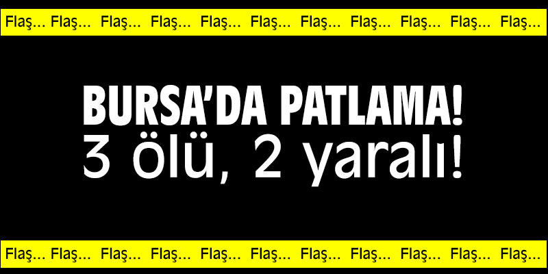 Bursa'da patlama! 3 ölü, 2 yaralı