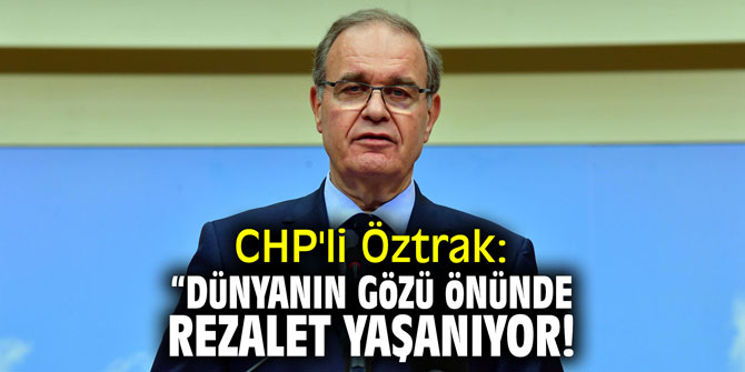 CHP'li Öztrak: "Dünyanın gözü önünde rezalet yaşanıyor"