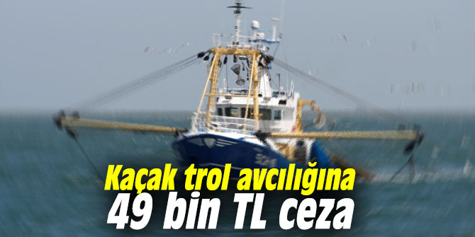 Kaçak trol avcılığına 49 bin TL ceza