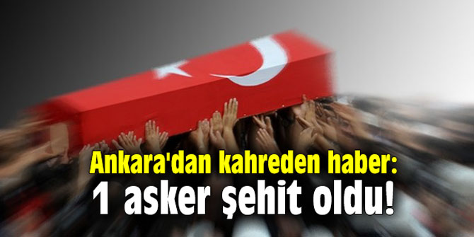Ankara'dan kahreden haber: 1 asker şehit oldu!