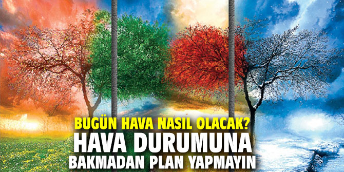 Bugün hava nasıl olacak? Hava durumuna bakmadan plan yapmayın