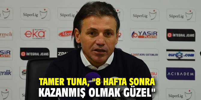 Tamer Tuna, "8 hafta sonra kazanmış olmak güzel"