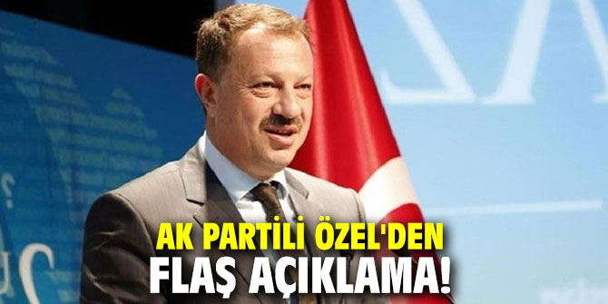 AK Partili Özel'den flaş açıklama!
