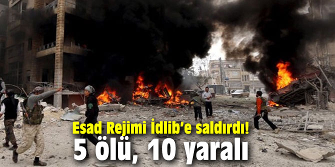 Esad Rejimi İdlib’e saldırdı! 5 ölü, 10 yaralı