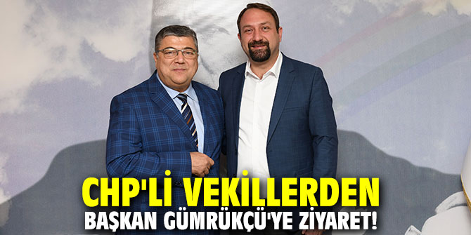CHP'li vekillerden Başkan Gümrükçü'ye ziyaret!