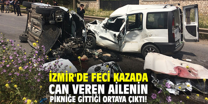 İzmir'de feci kazada can veren ailenin pikniğe gittiği ortaya çıktı!