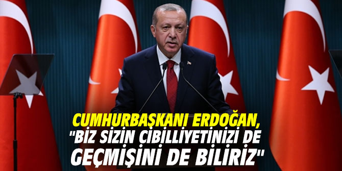 Cumhurbaşkanı Erdoğan, "Biz sizin cibilliyetinizi de geçmişini de biliriz"