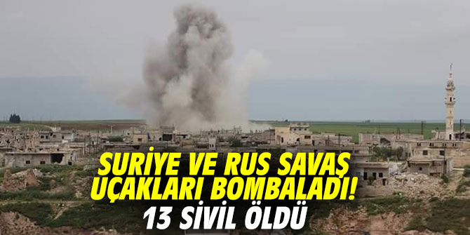 Suriye ve Rus savaş uçakları bombaladı! 13 sivil öldü