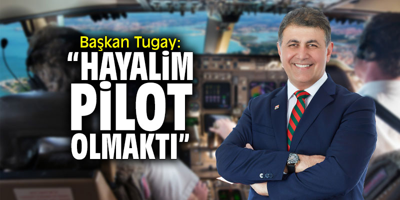 Başkan Tugay: “Hayalim pilot olmaktı”