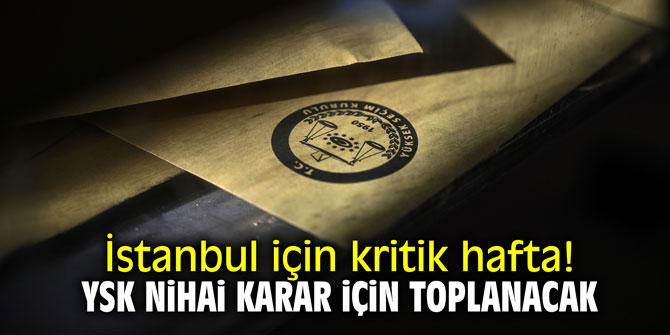 İstanbul için kritik hafta! YSK nihai karar için toplanacak