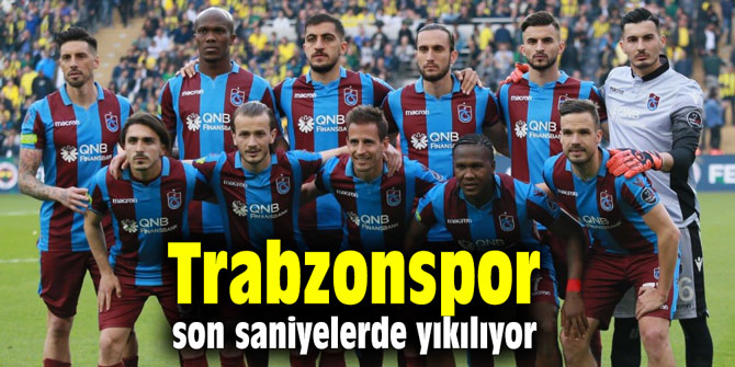 Trabzonspor, son saniyelerde yıkılıyor