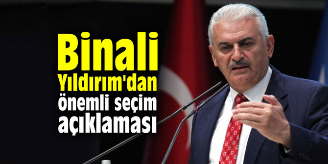 Binali Yıldırım'dan önemli seçim açıklaması