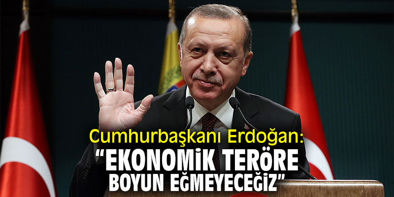 Cumhurbaşkanı Erdoğan: "Ekonomik teröre boyun eğmeyeceğiz"