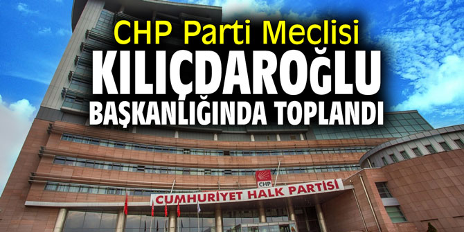 CHP Parti Meclisi, Kılıçdaroğlu başkanlığında toplandı