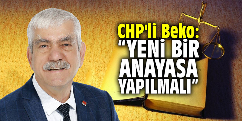 CHP'li Beko: "Yeni bir anayasa yapılmalı”