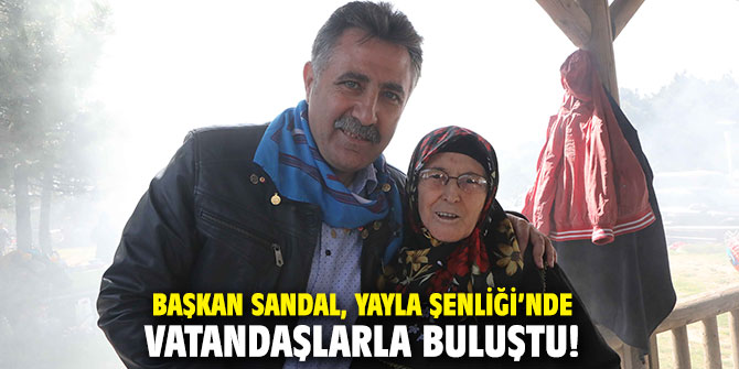 Başkan Sandal, Yayla Şenliği’nde vatandaşlarla buluştu!