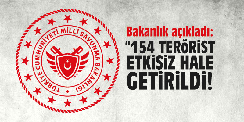 Milli Savunma Bakanlığı: “154 terörist etkisiz hale getirildi”