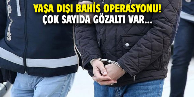 Yaşa dışı bahis operasyonu! Çok sayıda gözaltılar var...