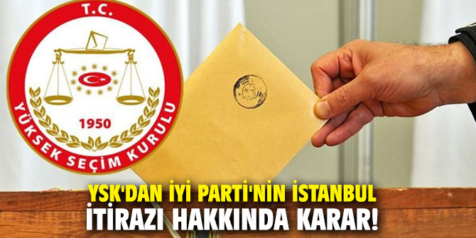 YSK'dan İYİ Parti'nin İstanbul itirazı hakkında karar!