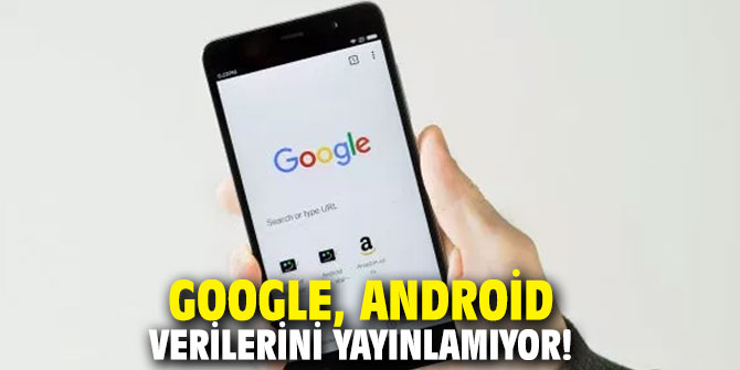 Google, Android verilerini yayınlamıyor!