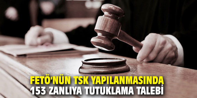 FETÖ'nün TSK yapılanmasında 153 zanlıya tutuklama talebi!