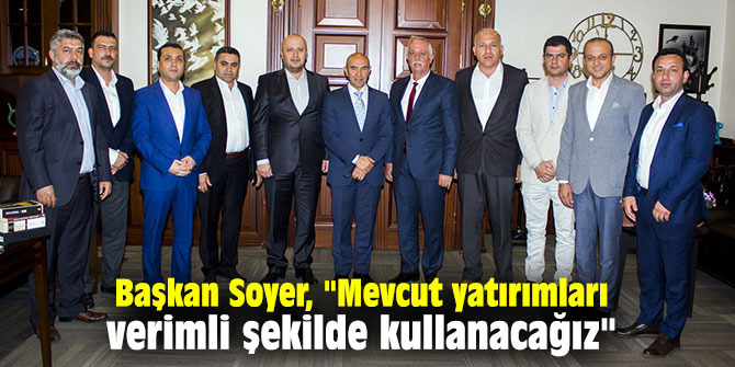Başkan Soyer, "Mevcut yatırımları verimli şekilde kullanacağız"