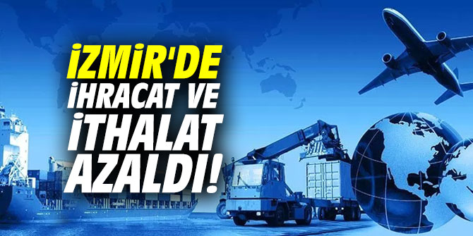İzmir'de ihracat ve ithalat düştü!